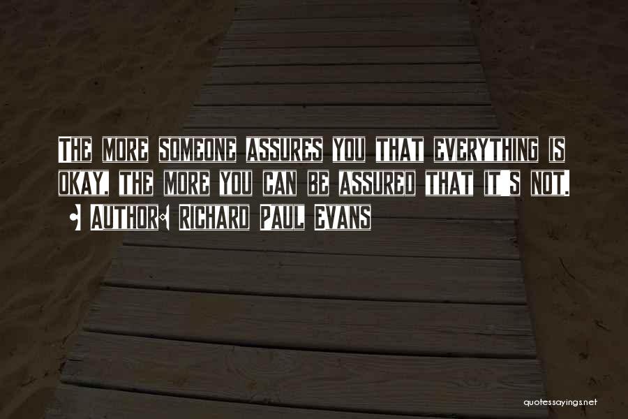 Richard Paul Evans Quotes: The More Someone Assures You That Everything Is Okay, The More You Can Be Assured That It's Not.