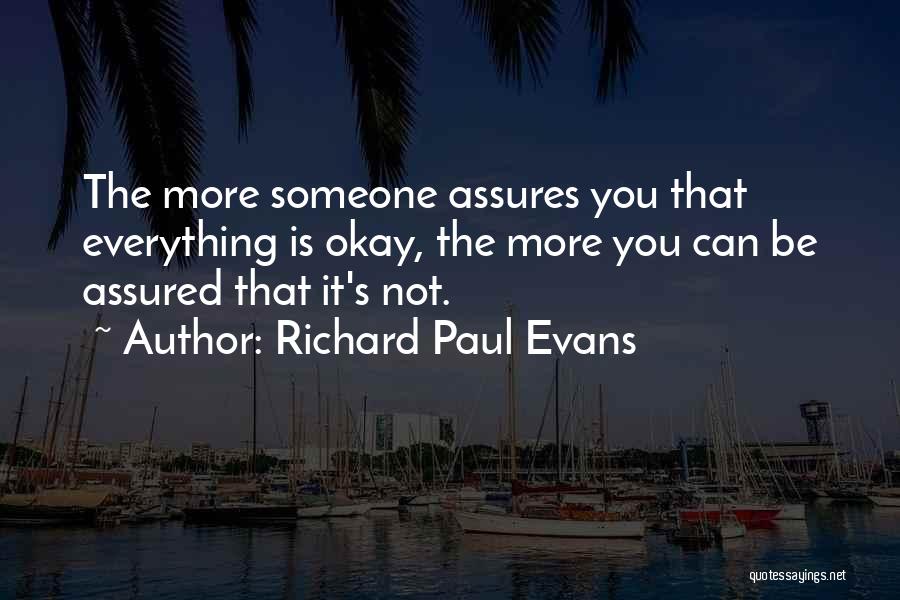 Richard Paul Evans Quotes: The More Someone Assures You That Everything Is Okay, The More You Can Be Assured That It's Not.