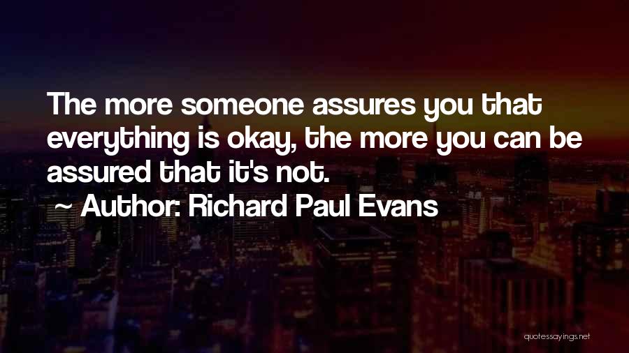 Richard Paul Evans Quotes: The More Someone Assures You That Everything Is Okay, The More You Can Be Assured That It's Not.