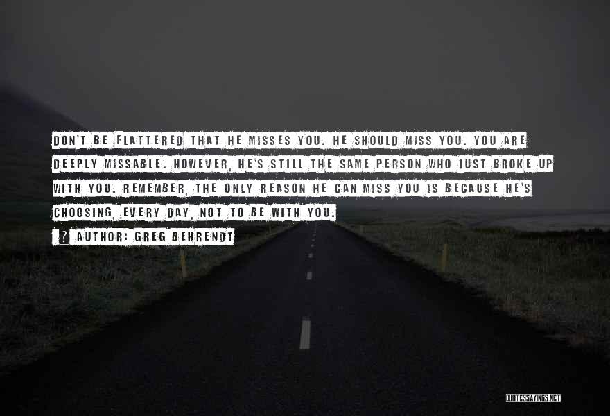 Greg Behrendt Quotes: Don't Be Flattered That He Misses You. He Should Miss You. You Are Deeply Missable. However, He's Still The Same