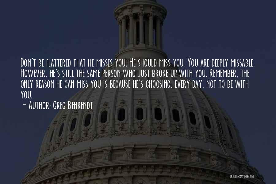 Greg Behrendt Quotes: Don't Be Flattered That He Misses You. He Should Miss You. You Are Deeply Missable. However, He's Still The Same