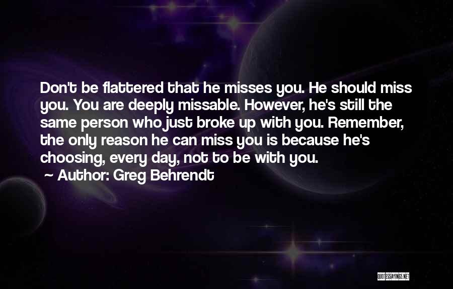 Greg Behrendt Quotes: Don't Be Flattered That He Misses You. He Should Miss You. You Are Deeply Missable. However, He's Still The Same