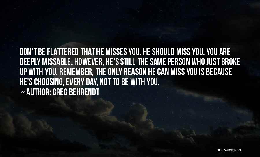 Greg Behrendt Quotes: Don't Be Flattered That He Misses You. He Should Miss You. You Are Deeply Missable. However, He's Still The Same
