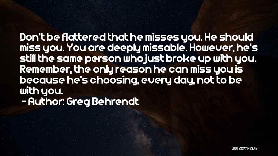 Greg Behrendt Quotes: Don't Be Flattered That He Misses You. He Should Miss You. You Are Deeply Missable. However, He's Still The Same