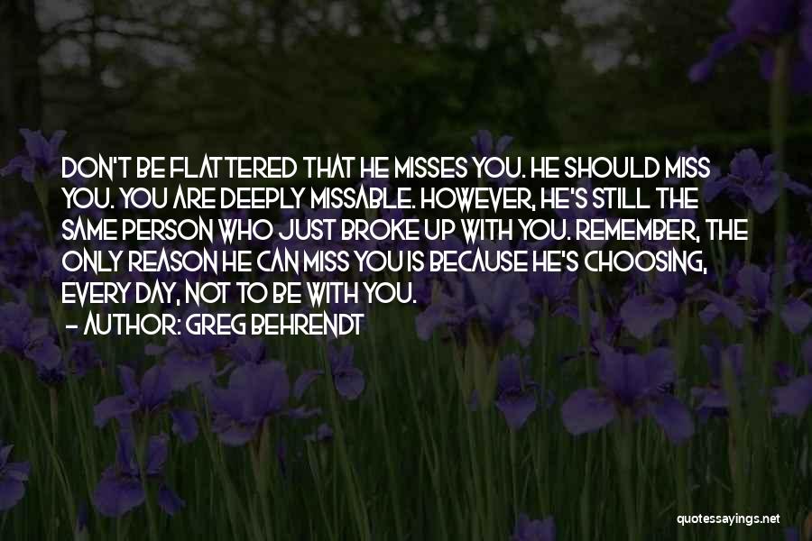Greg Behrendt Quotes: Don't Be Flattered That He Misses You. He Should Miss You. You Are Deeply Missable. However, He's Still The Same