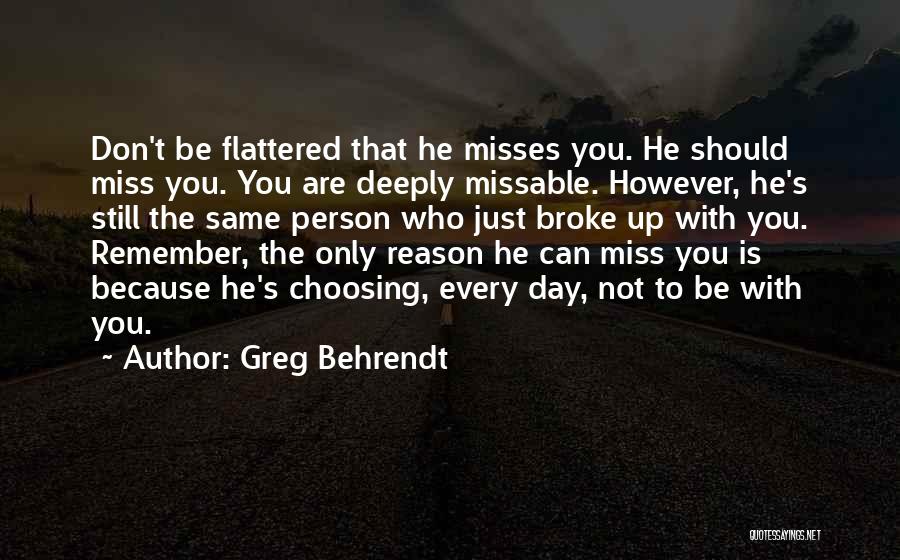 Greg Behrendt Quotes: Don't Be Flattered That He Misses You. He Should Miss You. You Are Deeply Missable. However, He's Still The Same
