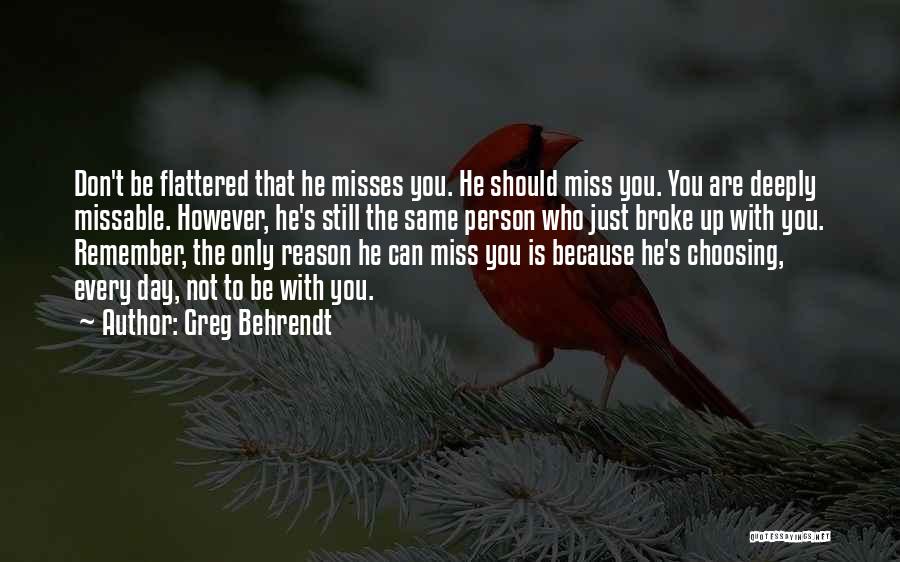 Greg Behrendt Quotes: Don't Be Flattered That He Misses You. He Should Miss You. You Are Deeply Missable. However, He's Still The Same