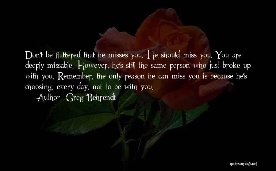 Greg Behrendt Quotes: Don't Be Flattered That He Misses You. He Should Miss You. You Are Deeply Missable. However, He's Still The Same
