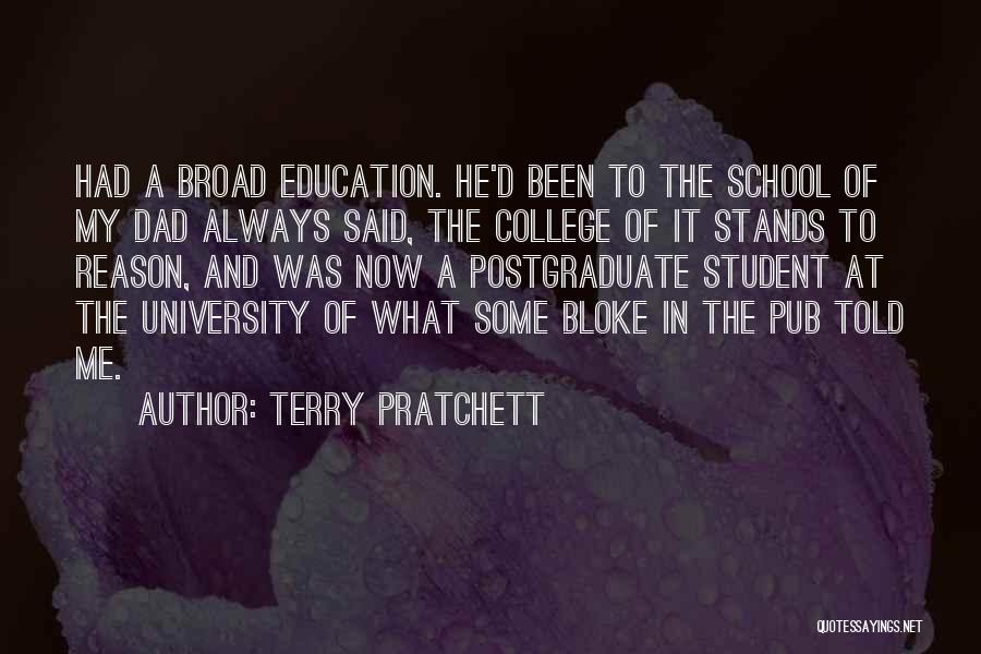 Terry Pratchett Quotes: Had A Broad Education. He'd Been To The School Of My Dad Always Said, The College Of It Stands To