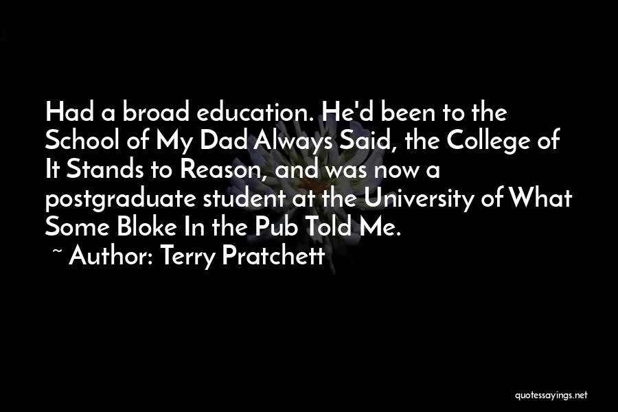 Terry Pratchett Quotes: Had A Broad Education. He'd Been To The School Of My Dad Always Said, The College Of It Stands To