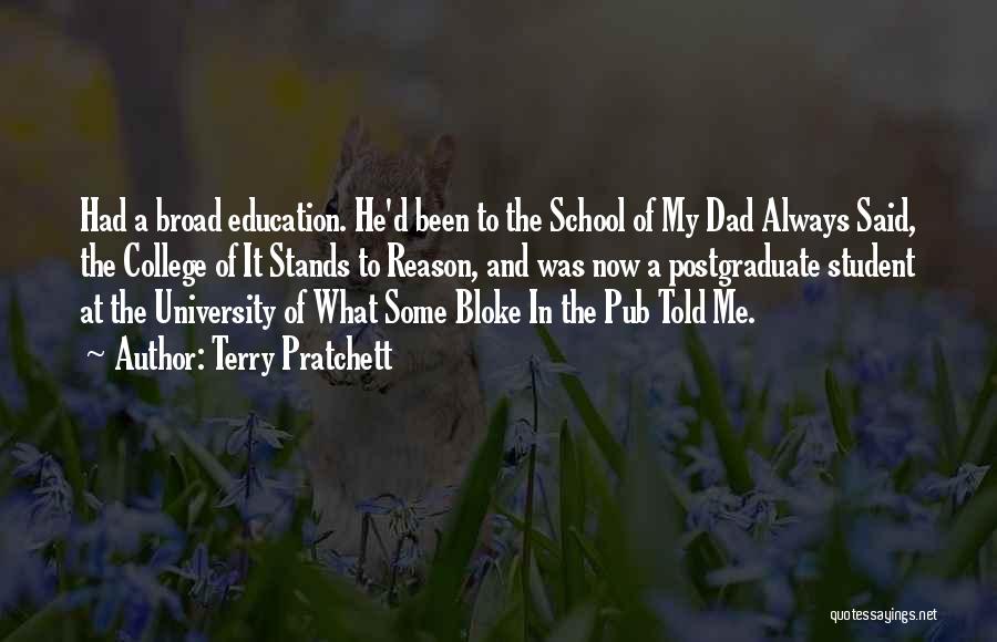 Terry Pratchett Quotes: Had A Broad Education. He'd Been To The School Of My Dad Always Said, The College Of It Stands To