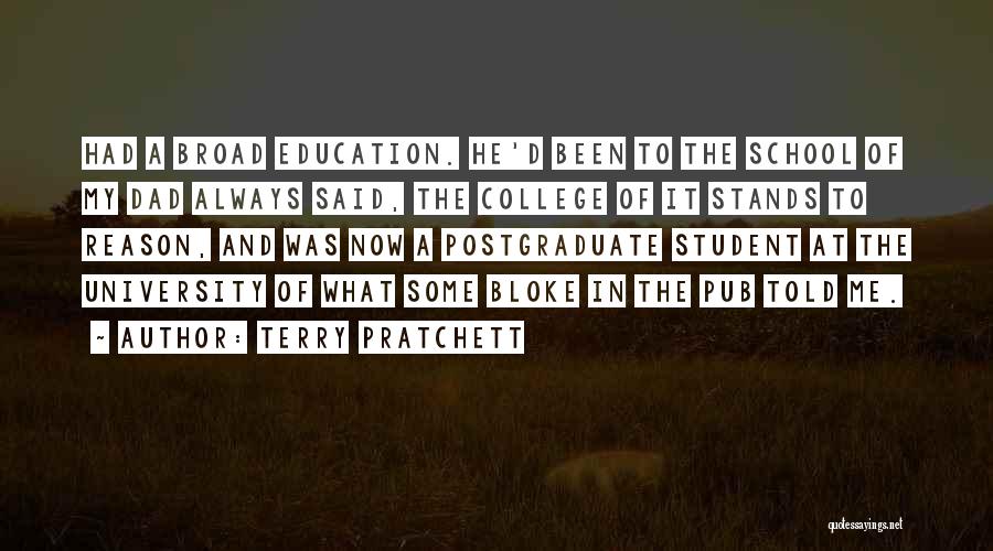 Terry Pratchett Quotes: Had A Broad Education. He'd Been To The School Of My Dad Always Said, The College Of It Stands To