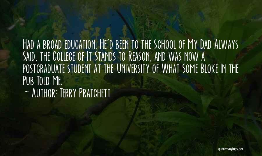 Terry Pratchett Quotes: Had A Broad Education. He'd Been To The School Of My Dad Always Said, The College Of It Stands To