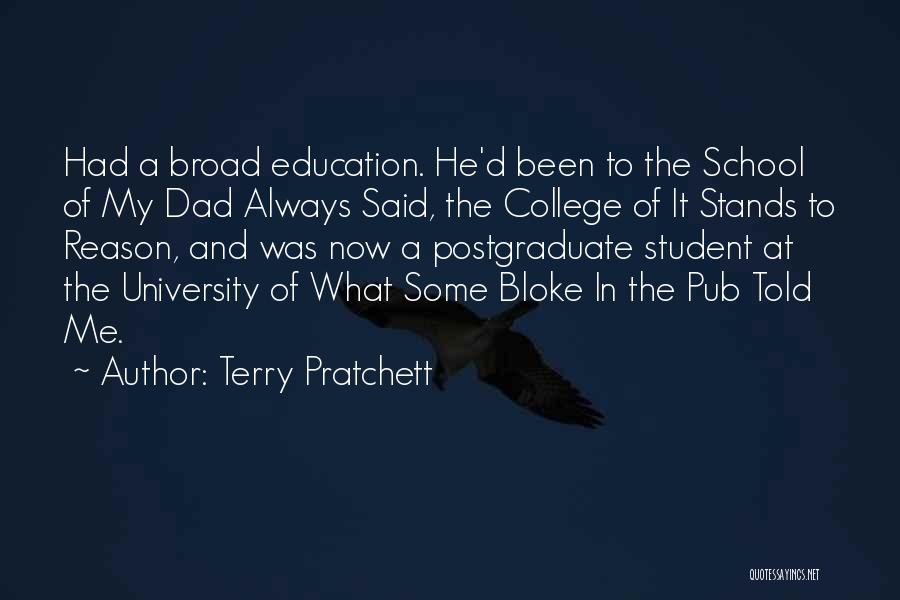 Terry Pratchett Quotes: Had A Broad Education. He'd Been To The School Of My Dad Always Said, The College Of It Stands To