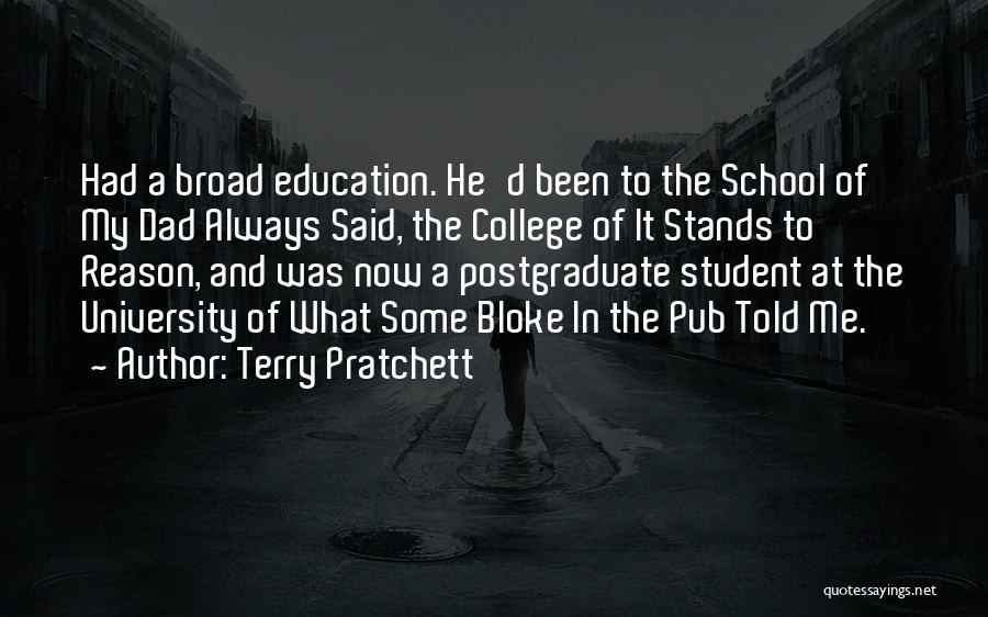 Terry Pratchett Quotes: Had A Broad Education. He'd Been To The School Of My Dad Always Said, The College Of It Stands To