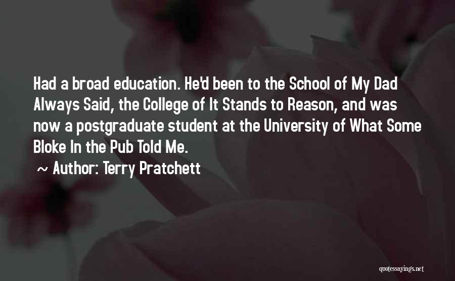 Terry Pratchett Quotes: Had A Broad Education. He'd Been To The School Of My Dad Always Said, The College Of It Stands To