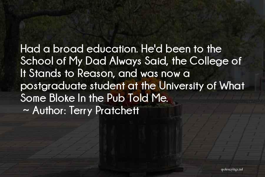 Terry Pratchett Quotes: Had A Broad Education. He'd Been To The School Of My Dad Always Said, The College Of It Stands To