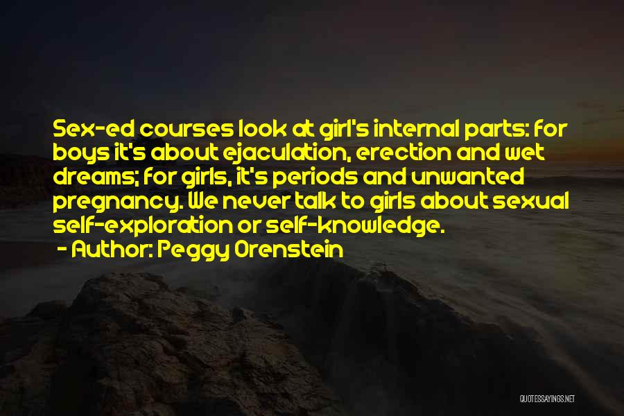Peggy Orenstein Quotes: Sex-ed Courses Look At Girl's Internal Parts: For Boys It's About Ejaculation, Erection And Wet Dreams; For Girls, It's Periods