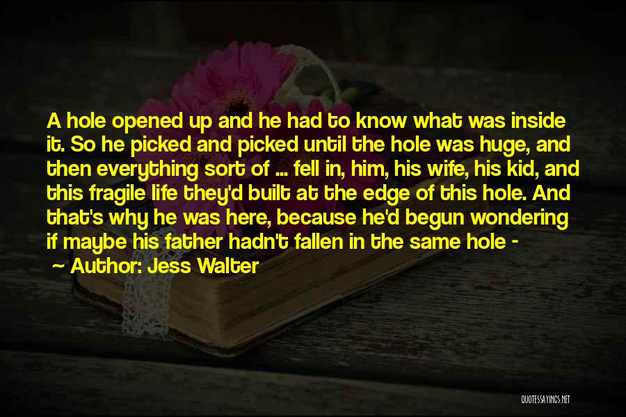 Jess Walter Quotes: A Hole Opened Up And He Had To Know What Was Inside It. So He Picked And Picked Until The