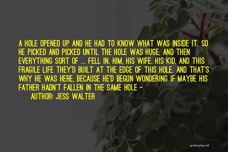 Jess Walter Quotes: A Hole Opened Up And He Had To Know What Was Inside It. So He Picked And Picked Until The