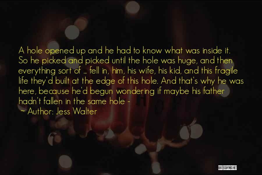 Jess Walter Quotes: A Hole Opened Up And He Had To Know What Was Inside It. So He Picked And Picked Until The