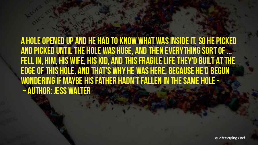 Jess Walter Quotes: A Hole Opened Up And He Had To Know What Was Inside It. So He Picked And Picked Until The