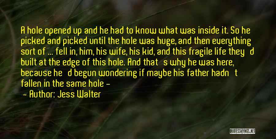 Jess Walter Quotes: A Hole Opened Up And He Had To Know What Was Inside It. So He Picked And Picked Until The