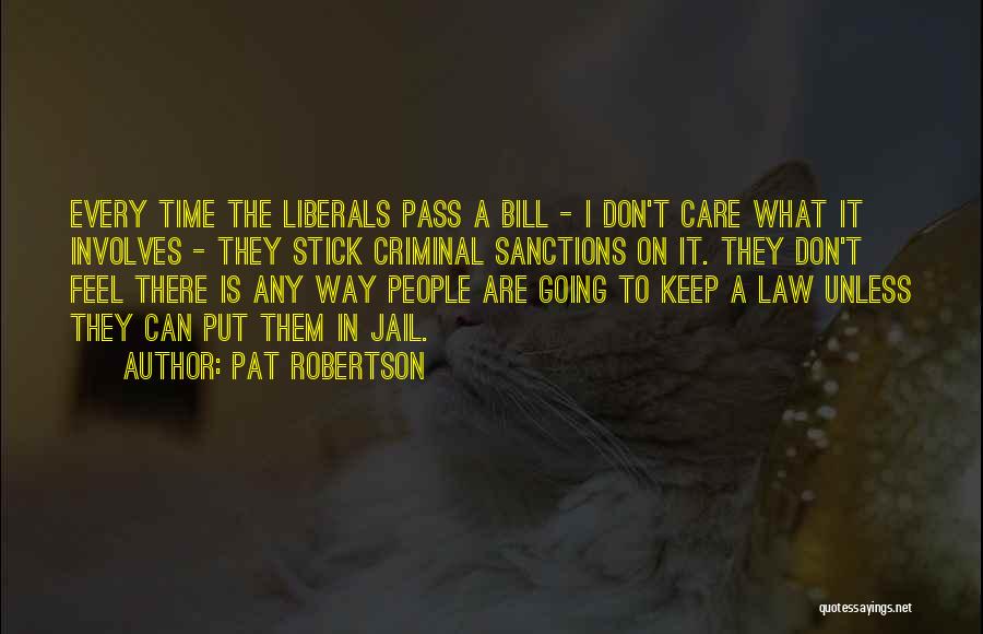 Pat Robertson Quotes: Every Time The Liberals Pass A Bill - I Don't Care What It Involves - They Stick Criminal Sanctions On