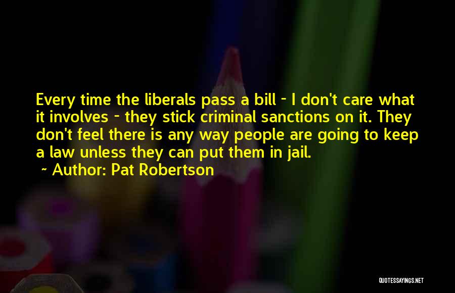 Pat Robertson Quotes: Every Time The Liberals Pass A Bill - I Don't Care What It Involves - They Stick Criminal Sanctions On