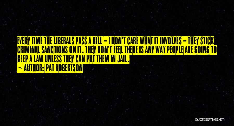 Pat Robertson Quotes: Every Time The Liberals Pass A Bill - I Don't Care What It Involves - They Stick Criminal Sanctions On