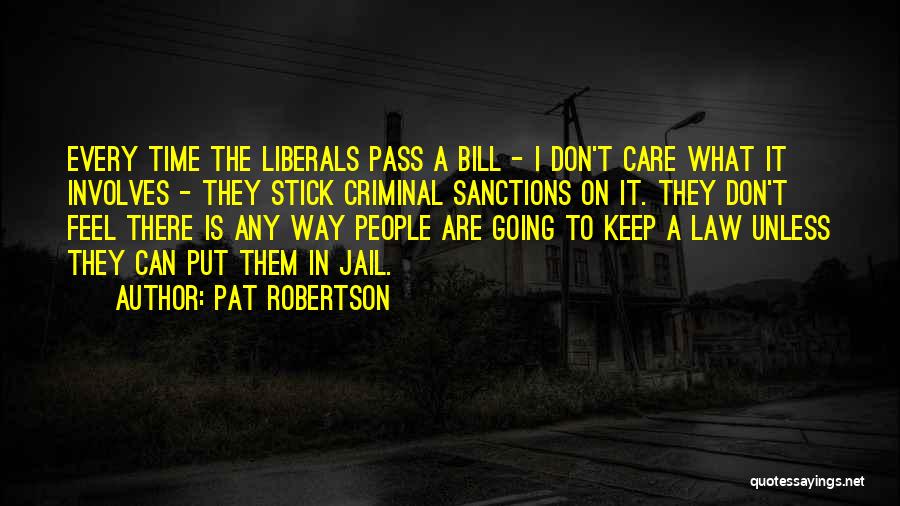 Pat Robertson Quotes: Every Time The Liberals Pass A Bill - I Don't Care What It Involves - They Stick Criminal Sanctions On