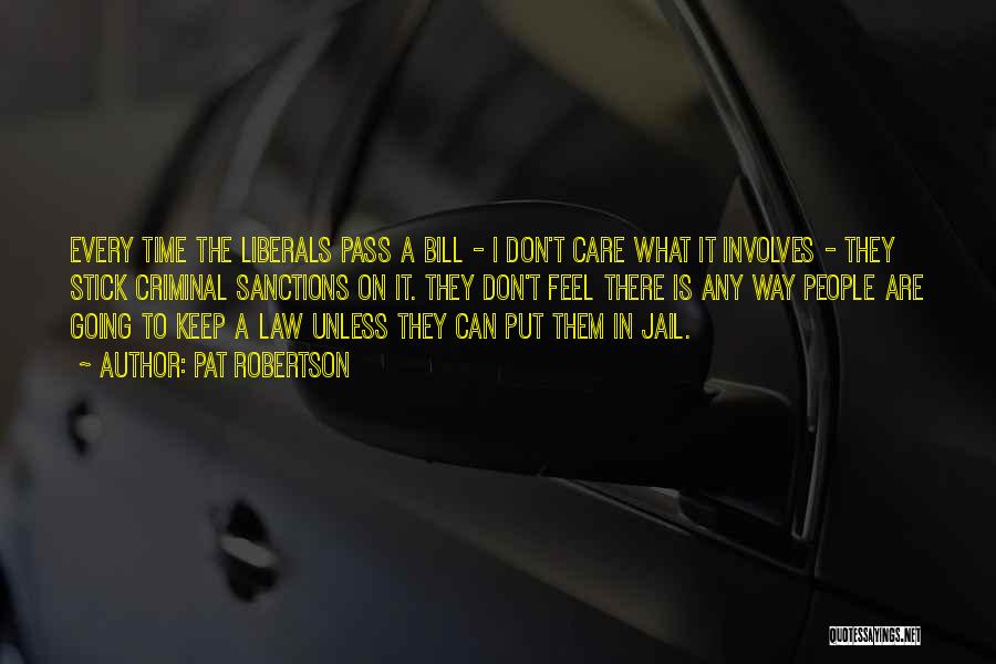 Pat Robertson Quotes: Every Time The Liberals Pass A Bill - I Don't Care What It Involves - They Stick Criminal Sanctions On