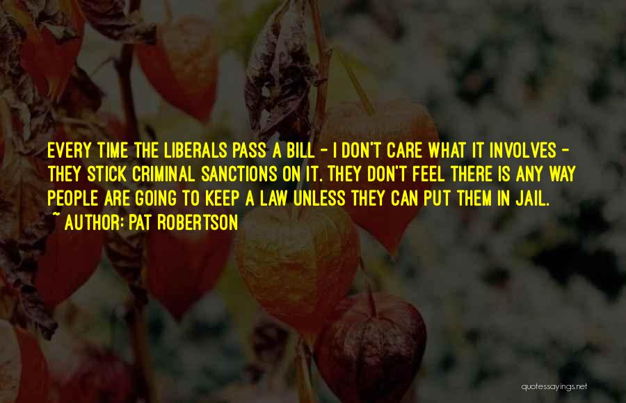 Pat Robertson Quotes: Every Time The Liberals Pass A Bill - I Don't Care What It Involves - They Stick Criminal Sanctions On