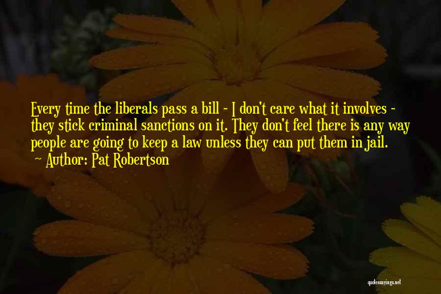 Pat Robertson Quotes: Every Time The Liberals Pass A Bill - I Don't Care What It Involves - They Stick Criminal Sanctions On