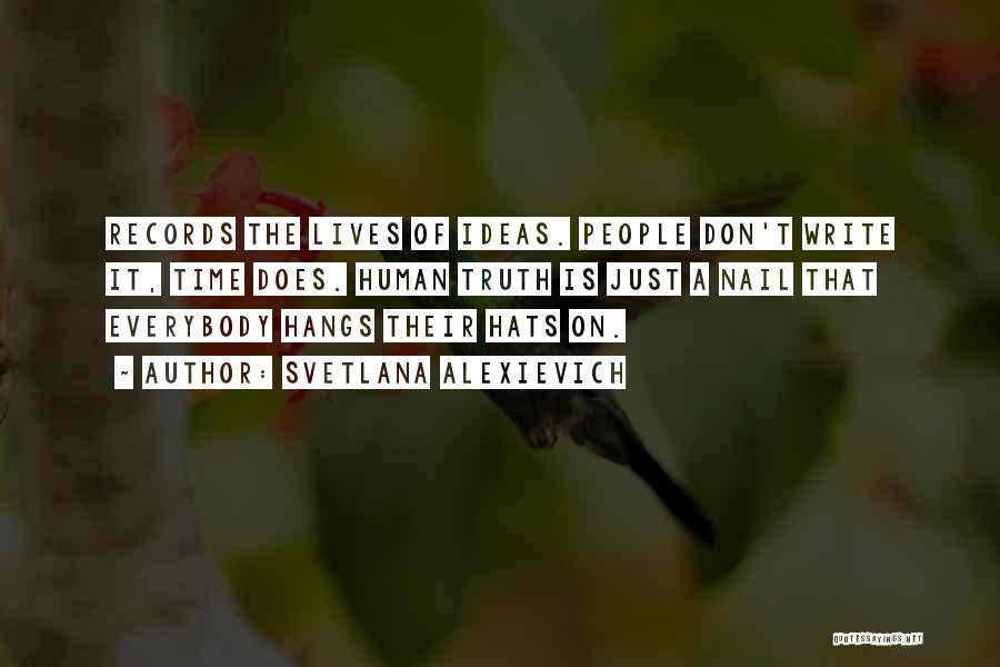 Svetlana Alexievich Quotes: Records The Lives Of Ideas. People Don't Write It, Time Does. Human Truth Is Just A Nail That Everybody Hangs