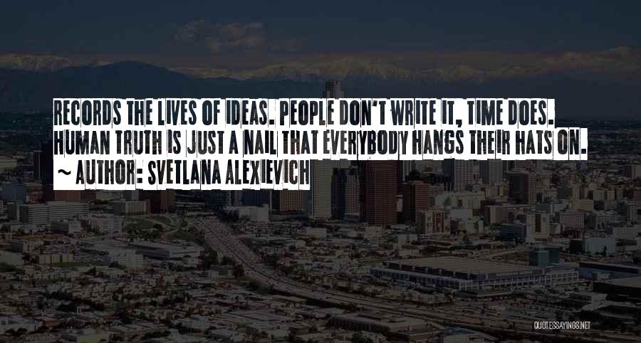 Svetlana Alexievich Quotes: Records The Lives Of Ideas. People Don't Write It, Time Does. Human Truth Is Just A Nail That Everybody Hangs