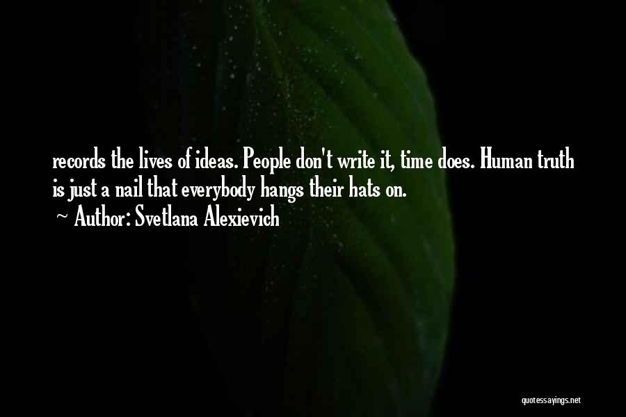 Svetlana Alexievich Quotes: Records The Lives Of Ideas. People Don't Write It, Time Does. Human Truth Is Just A Nail That Everybody Hangs