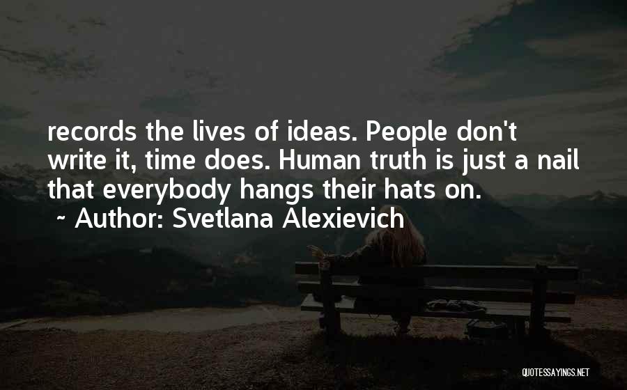 Svetlana Alexievich Quotes: Records The Lives Of Ideas. People Don't Write It, Time Does. Human Truth Is Just A Nail That Everybody Hangs