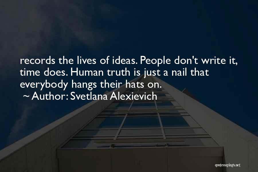 Svetlana Alexievich Quotes: Records The Lives Of Ideas. People Don't Write It, Time Does. Human Truth Is Just A Nail That Everybody Hangs