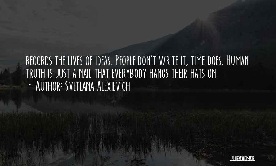 Svetlana Alexievich Quotes: Records The Lives Of Ideas. People Don't Write It, Time Does. Human Truth Is Just A Nail That Everybody Hangs