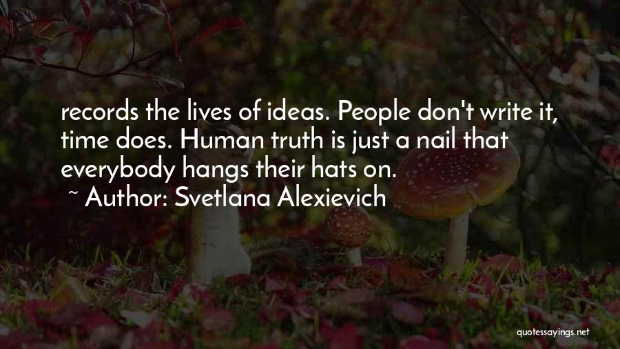 Svetlana Alexievich Quotes: Records The Lives Of Ideas. People Don't Write It, Time Does. Human Truth Is Just A Nail That Everybody Hangs