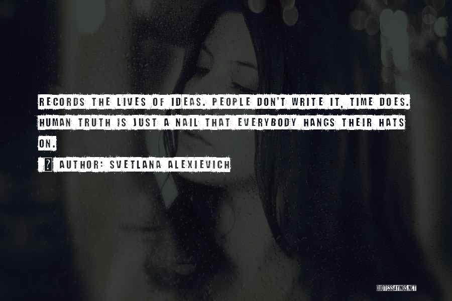 Svetlana Alexievich Quotes: Records The Lives Of Ideas. People Don't Write It, Time Does. Human Truth Is Just A Nail That Everybody Hangs