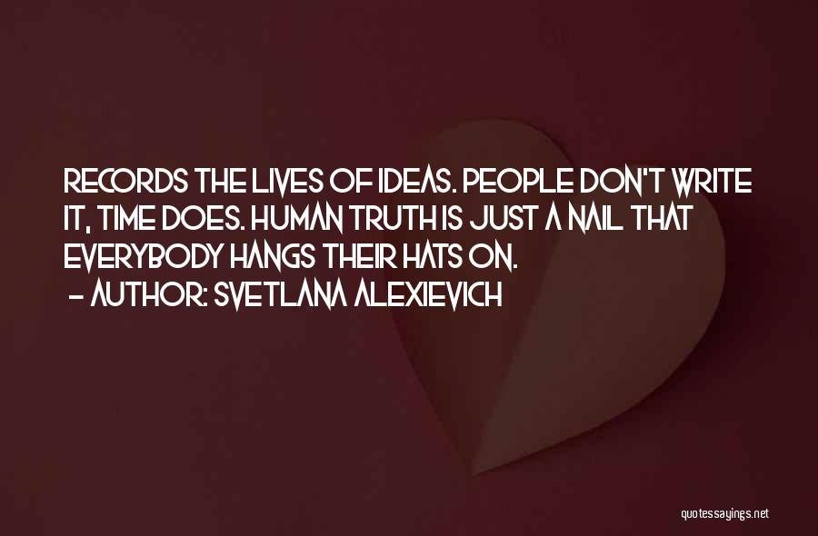 Svetlana Alexievich Quotes: Records The Lives Of Ideas. People Don't Write It, Time Does. Human Truth Is Just A Nail That Everybody Hangs