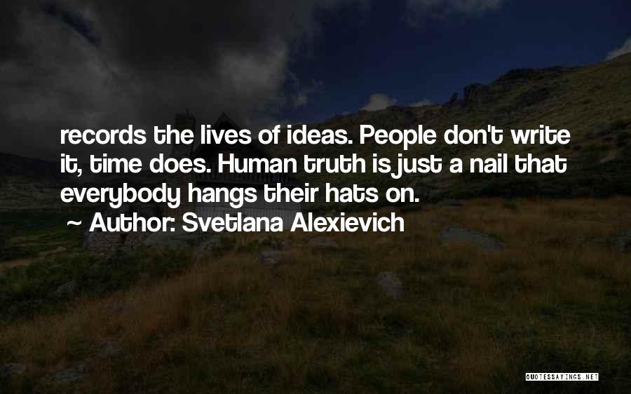 Svetlana Alexievich Quotes: Records The Lives Of Ideas. People Don't Write It, Time Does. Human Truth Is Just A Nail That Everybody Hangs