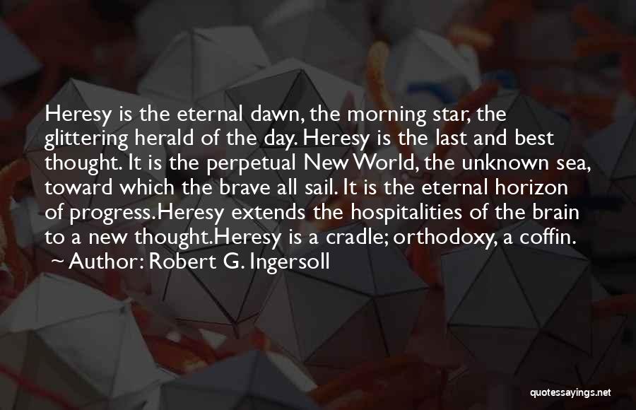 Robert G. Ingersoll Quotes: Heresy Is The Eternal Dawn, The Morning Star, The Glittering Herald Of The Day. Heresy Is The Last And Best