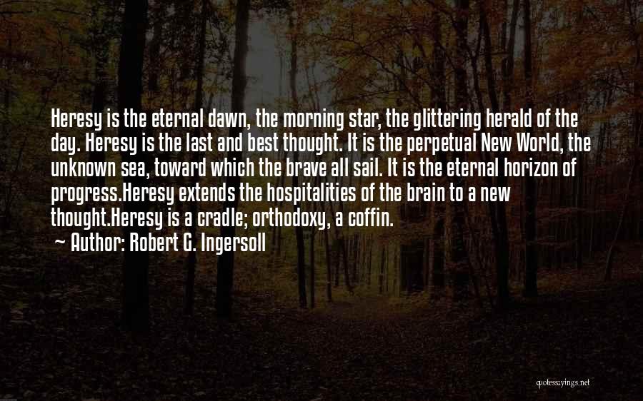 Robert G. Ingersoll Quotes: Heresy Is The Eternal Dawn, The Morning Star, The Glittering Herald Of The Day. Heresy Is The Last And Best