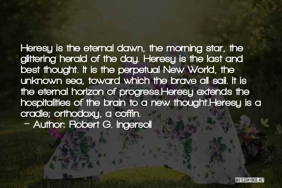 Robert G. Ingersoll Quotes: Heresy Is The Eternal Dawn, The Morning Star, The Glittering Herald Of The Day. Heresy Is The Last And Best