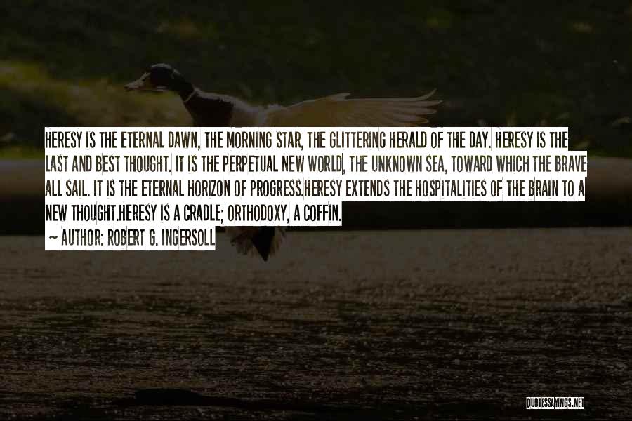 Robert G. Ingersoll Quotes: Heresy Is The Eternal Dawn, The Morning Star, The Glittering Herald Of The Day. Heresy Is The Last And Best