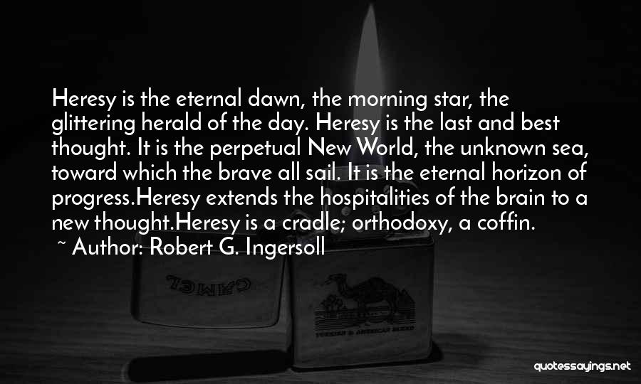 Robert G. Ingersoll Quotes: Heresy Is The Eternal Dawn, The Morning Star, The Glittering Herald Of The Day. Heresy Is The Last And Best