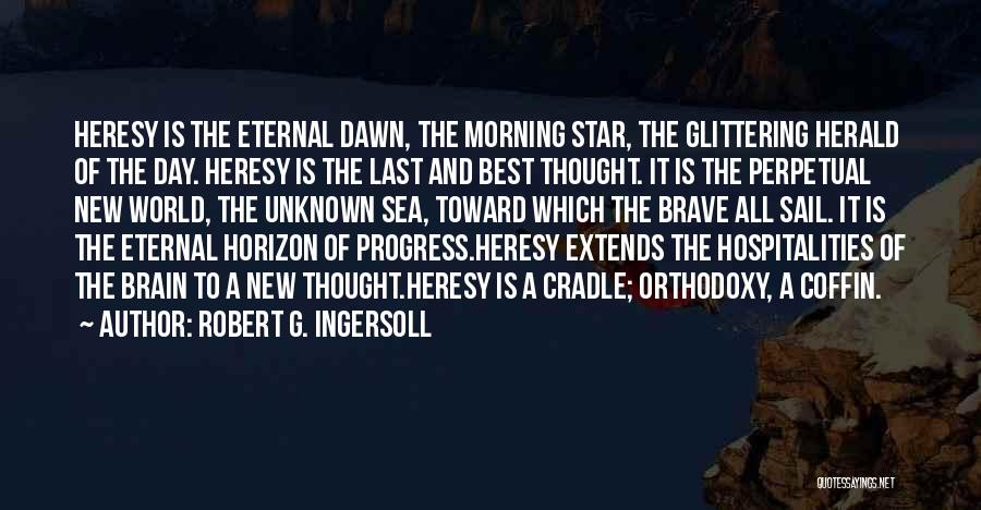 Robert G. Ingersoll Quotes: Heresy Is The Eternal Dawn, The Morning Star, The Glittering Herald Of The Day. Heresy Is The Last And Best